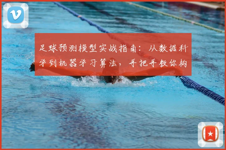 足球预测模型实战指南:从数据科学到机器学习算法,手把手教你构建预测系统