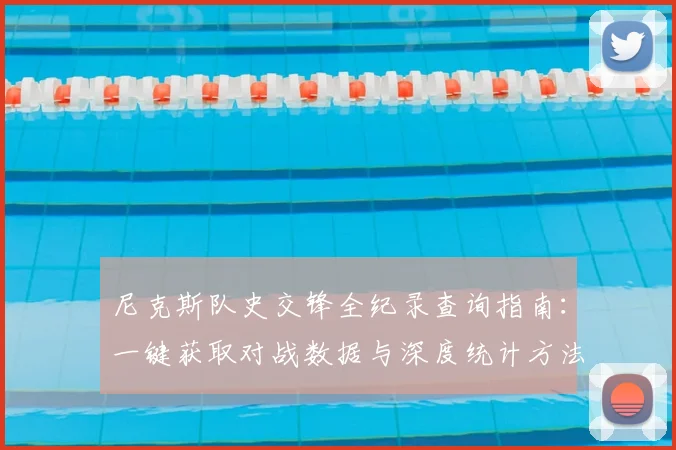 尼克斯队史交锋全纪录查询指南:一键获取对战数据与深度统计方法