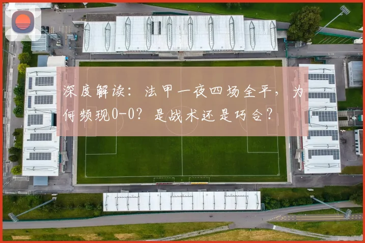 深度解读：法甲一夜四场全平，为何频现0-0？是战术还是巧合？