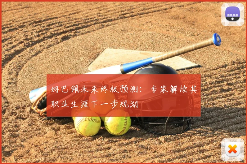 姆巴佩未来终极预测:专家解读其职业生涯下一步规划